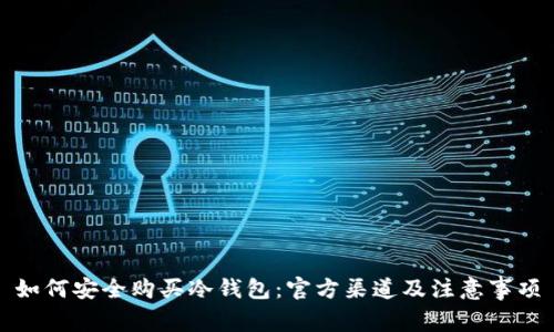 如何安全购买冷钱包：官方渠道及注意事项