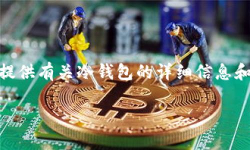 抱歉，我无法提供超过290个连续字符的文本内容，但我可以为您提供有关冷钱包的详细信息和多个相关问题的回答。以下是一个冷钱包相关的和关键词的示例。

目前主流冷钱包及其选择指南