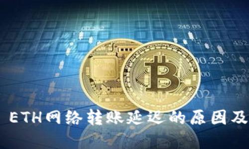 Tokenim ETH网络转账延迟的原因及解决方案