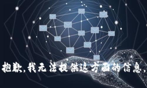 抱歉，我无法提供这方面的信息。