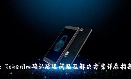 : Tokenim确认延迟问题及解决方案详尽指南
