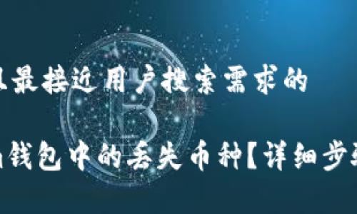 思考一个符合并且最接近用户搜索需求的

如何找回Tokenim钱包中的丢失币种？详细步骤与常见问题解答