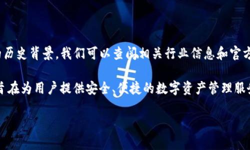 TokenIM 是一个相对较新的加密货币工具和平台，自推出以来便受到了广泛关注。但要提供准确的成立时间和详细的历史背景，我们可以查阅相关行业信息和官方公告。

截至2023年，TokenIM 的推出时间大约是在 2017 年底或 2018 年初。TokenIM 初期被设计为一个以太坊钱包，旨在为用户提供安全、便捷的数字资产管理服务。随着加密货币市场的快速发展，TokenIM 不断更新其功能，增加对更多区块链资产的支持，同时提供多种交易功能。

如果你需要有关 TokenIM 的更详细历史和进展情况，建议访问其官方网站或查看相关的行业新闻。