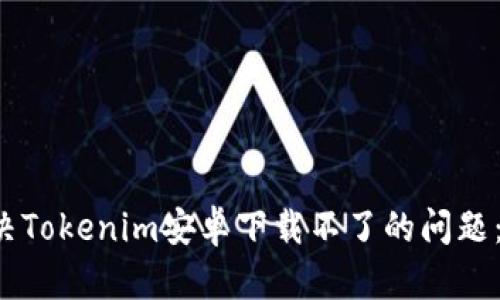  如何解决Tokenim安卓下载不了的问题：详细指南