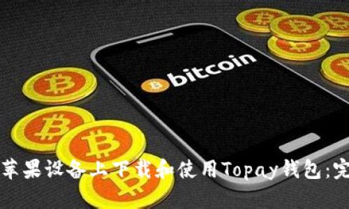 如何在苹果设备上下载和使用Topay钱包：完整指南