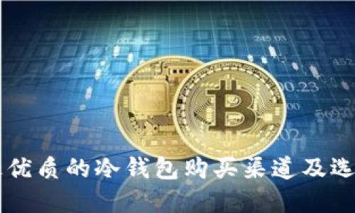 国内最优质的冷钱包购买渠道及选择指南