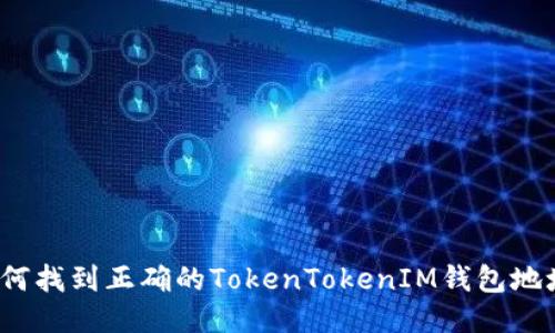 如何找到正确的TokenTokenIM钱包地址？