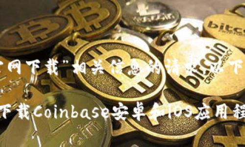 对于“coinbase官网下载”相关信息的请求，以下是一个草稿结构：

如何从官网安全下载Coinbase安卓和iOS应用程序？