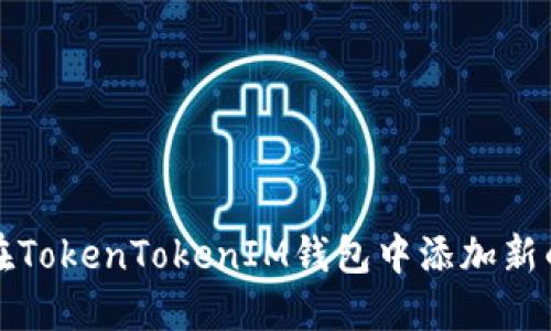 如何在TokenTokenIM钱包中添加新的币种