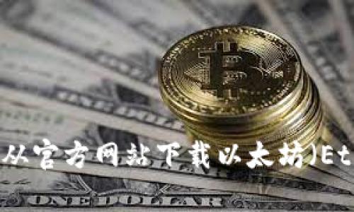 如何安全有效地从官方网站下载以太坊（Ethereum）客户端