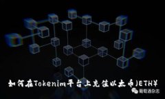如何在Tokenim平台上充值以太币（ETH）