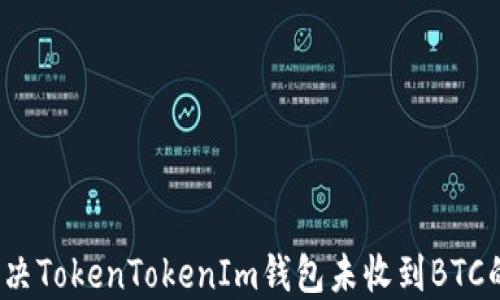 
如何解决TokenTokenIm钱包未收到BTC的问题？