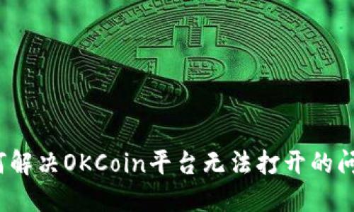 如何解决OKCoin平台无法打开的问题？