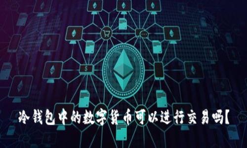 冷钱包中的数字货币可以进行交易吗？