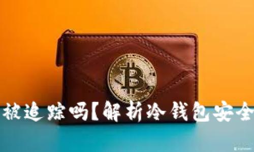 冷钱包转币会被追踪吗？解析冷钱包安全性及隐私保护