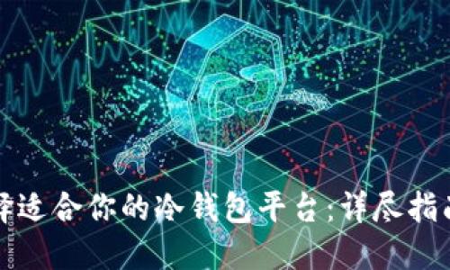 如何选择适合你的冷钱包平台：详尽指南与对比