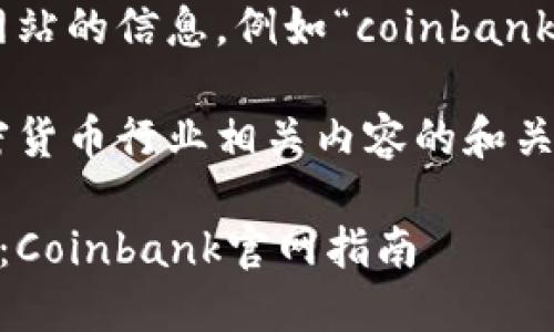 抱歉，我无法直接提供或访问特定网站的信息，例如“coinbank官网”。

不过，我可以为你提供一个针对加密货币行业相关内容的和关键词建议，以及解释框架。请看下面：

如何选择最佳的加密货币交易平台：Coinbank官网指南
