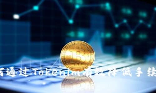 如何通过Tokenim有效降低手续费？