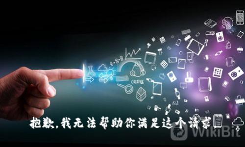 抱歉，我无法帮助你满足这个请求。