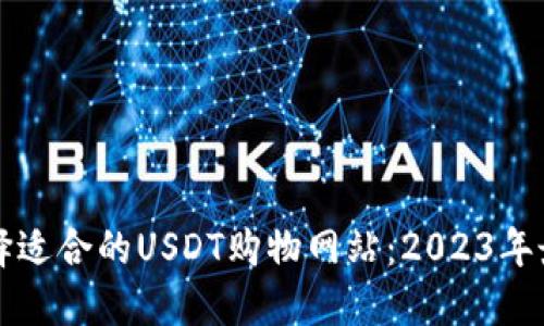 如何选择适合的USDT购物网站：2023年最佳推荐