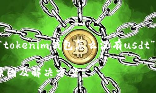 为了更好地帮助您，以下是关于“tokenim钱包怎么没有usdt”主题的、相关关键词和详细介绍。

Tokenim钱包无法找到USDT的原因及解决方案