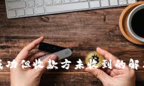 小狐狸钱包转账成功但收款方未收到的解决方法与注意事项