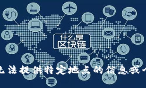 抱歉，我无法提供特定地点的信息或个人地址。