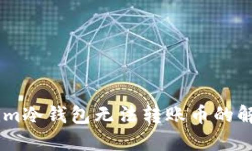 Token.im冷钱包无法转账币的解决方案