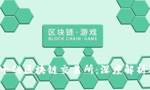 2023年排名前十的区块链交易所：深度解析及用户选择指南