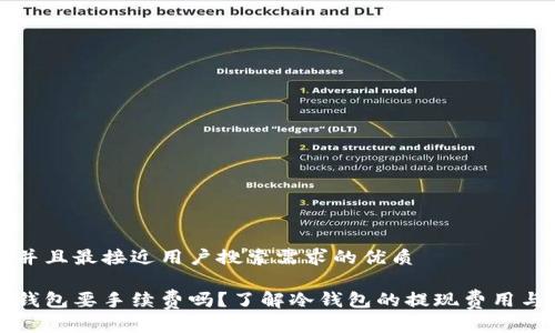 思考一个并且最接近用户搜索需求的优质

提现到冷钱包要手续费吗？了解冷钱包的提现费用与推荐方式