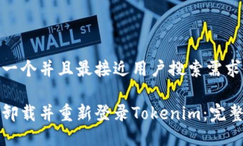思考一个并且最接近用户搜索需求的 

如何卸载并重新登录Tokenim：完整指南