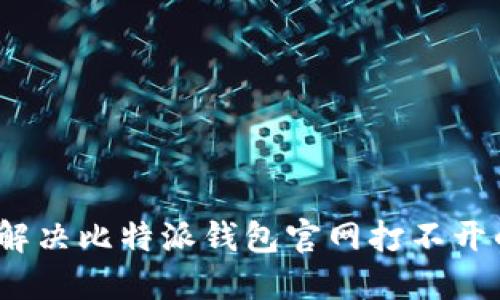 : 如何解决比特派钱包官网打不开的问题？