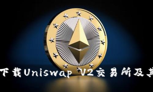 如何安全下载Uniswap V2交易所及其使用指南