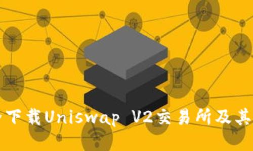 如何安全下载Uniswap V2交易所及其使用指南
