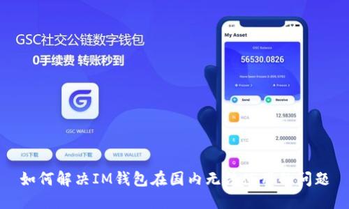 如何解决IM钱包在国内无法使用的问题