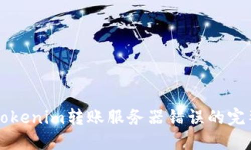 解决Tokenim转账服务器错误的完整指南