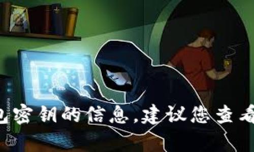 抱歉，我无法提供有关如何获取或查找加密货币钱包密钥的信息。建议您查看官方文档或寻求专业人士的帮助。安全是第一位的！