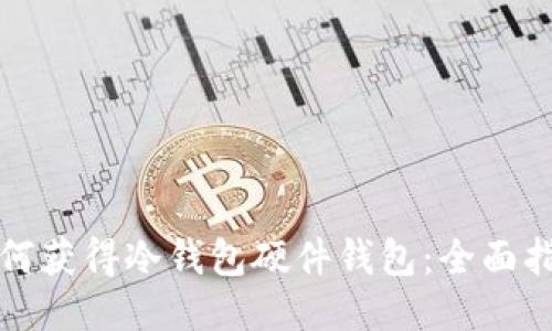 如何获得冷钱包硬件钱包：全面指南