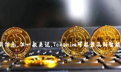 Tokenim是一家专注于区块链技术和数字资产管理的公司，开发了一系列与区块链相关的产品和服务。虽然我没有确切的最新信息，但一般来说，Tokenim可能涉及到智能合约、去中心化应用（DApps）、数字钱包等领域。为了获取最新信息，建议访问Tokenim的官方网站或者查询相关的新闻报道。 

如果你对Tokenim或相关主题有更具体的问题，欢迎提出！