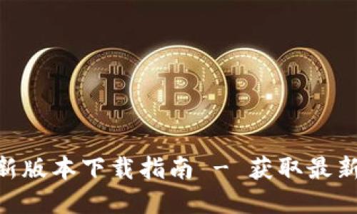 Tokenim官方最新版本下载指南 - 获取最新版本的安全方式