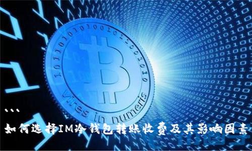 ```
如何选择IM冷钱包转账收费及其影响因素