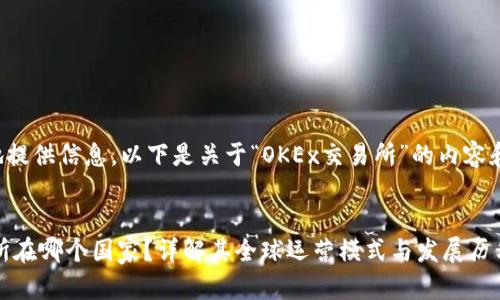 为了有效地提供信息，以下是关于“OKEx交易所”的内容和相关问题：

:
OKEx交易所在哪个国家？详解其全球运营模式与发展历程