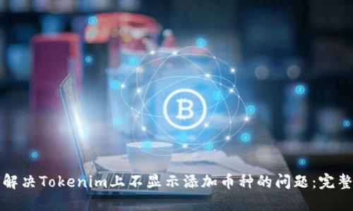 如何解决Tokenim上不显示添加币种的问题：完整指南