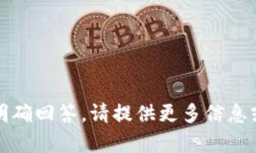 抱歉，您的问题不够具体，无法明确回答。请提供更多信息或描述，以便我能更好地帮助您。