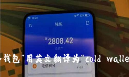 “冷钱包”用英文翻译为“cold wallet”。