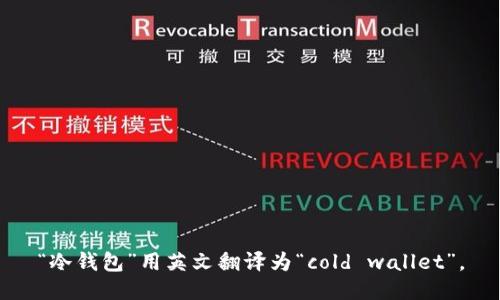 “冷钱包”用英文翻译为“cold wallet”。