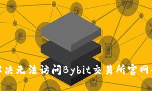 如何解决无法访问Bybit交易所官网的问题