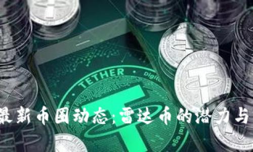 2023年最新币圈动态：雷达币的潜力与前景分析