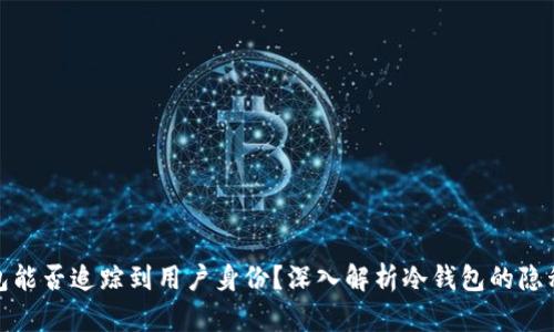 冷钱包能否追踪到用户身份？深入解析冷钱包的隐私特性