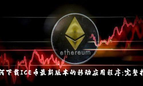 如何下载ICE币最新版本的移动应用程序：完整指南